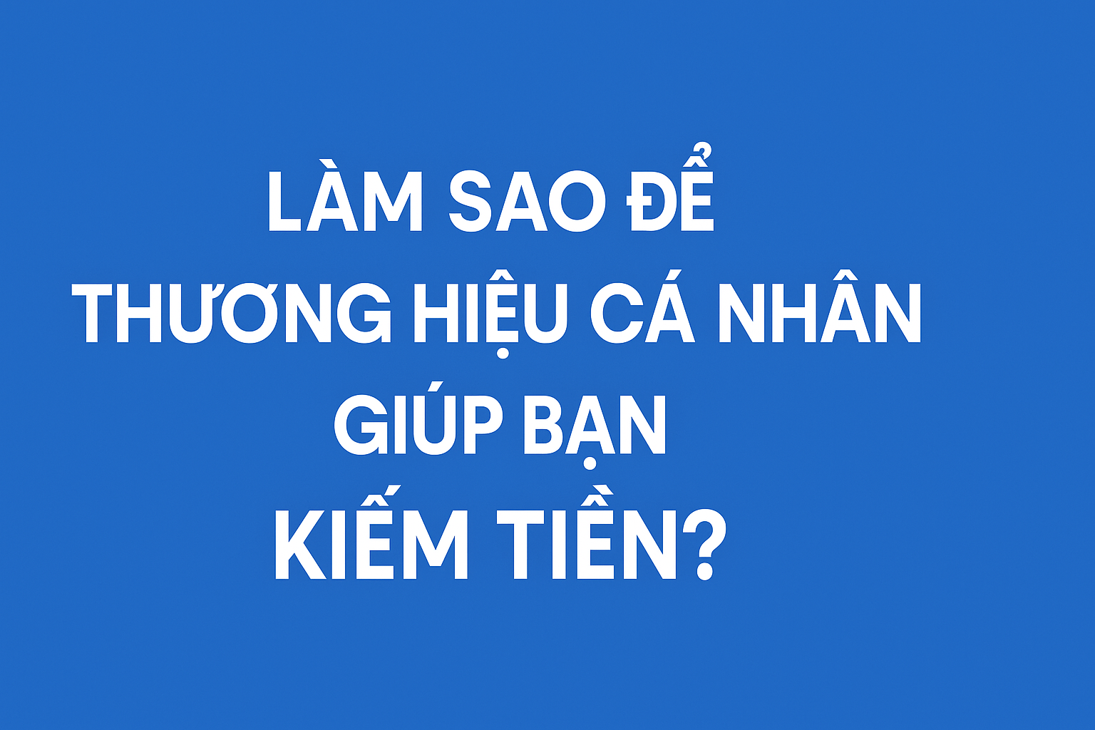 Làm Sao Để Thương Hiệu Cá Nhân Giúp Bạn Kiếm Tiền? 